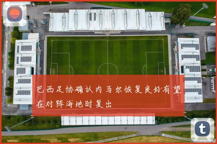 巴西足协确认内马尔恢复良好有望在对阵海地时复出