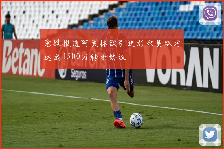 意媒报道阿莫林欲引进尤尔曼双方达成4500万转会协议