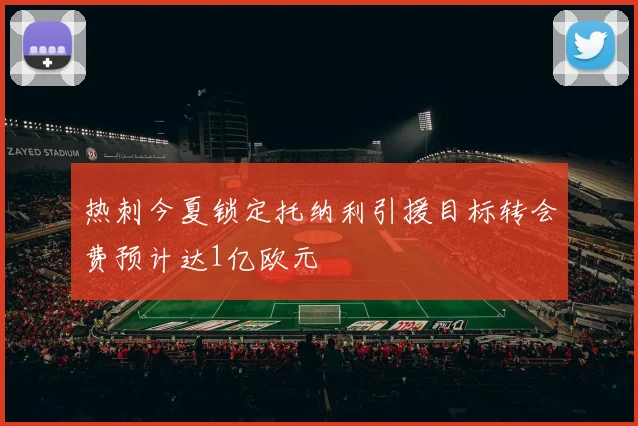 热刺今夏锁定托纳利引援目标转会费预计达1亿欧元