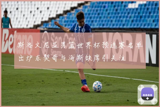 斯洛文尼亚男篮世界杯预选赛名单出炉东契奇与海斯缺席引关注