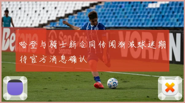 哈登与骑士新合同传闻渐浓球迷期待官方消息确认