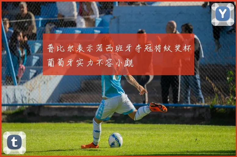普比尔表示若西班牙夺冠将纹奖杯葡萄牙实力不容小觑