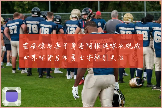 霍福德与妻子身着阿根廷球衣观战世界杯背后印勇士字样引关注