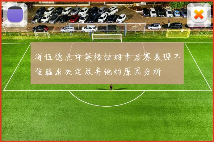 海伍德点评英格拉姆季后赛表现不佳猛龙决定放弃他的原因分析