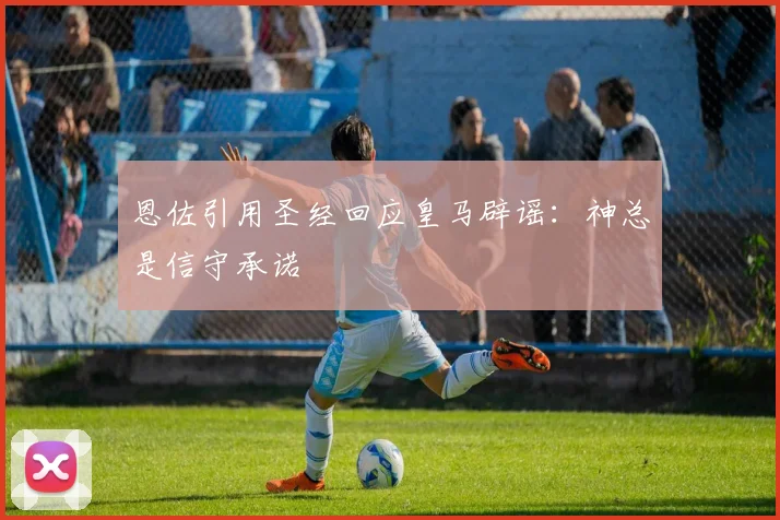 恩佐引用圣经回应皇马辟谣：神总是信守承诺